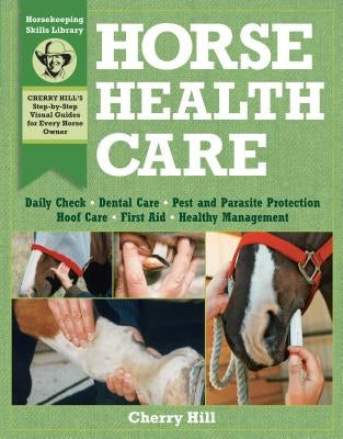 Horse Health Care: A Step-By-Step Photographic Guide to Mastering Over 100 Horsekeeping Skills by Hill, Cherry