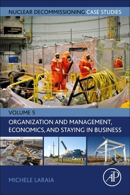 Nuclear Decommissioning Case Studies: Organization and Management, Economics, and Staying in Business: Volume 5 by Laraia, Michele