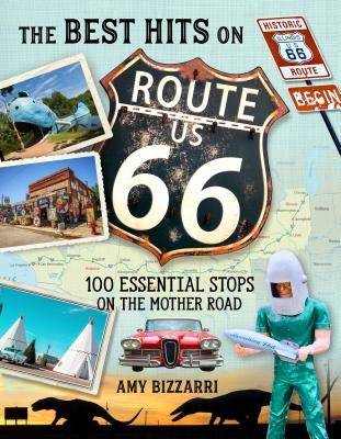 The Best Hits on Route 66: 100 Essential Stops on the Mother Road by Bizzarri, Amy