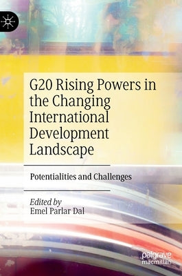 G20 Rising Powers in the Changing International Development Landscape: Potentialities and Challenges by Parlar Dal, Emel