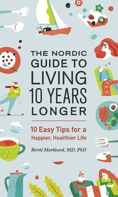 The Nordic Guide to Living 10 Years Longer: 10 Easy Tips for a Happier, Healthier Life by Marklund, Bertil