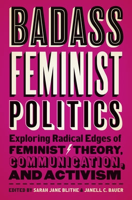 Badass Feminist Politics: Exploring Radical Edges of Feminist Theory, Communication, and Activism by Blithe, Sarah Jane