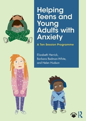 Helping Teens and Young Adults with Anxiety: A Ten Session Programme by Herrick, Elizabeth