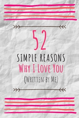 52 Simple Reasons Why I Love You (Written by Me): Perfect Gift For The One You Truly Love - Fill in the Love Book Fill-in-the-Blank Gift Journal (6x9, by Publisher, Amorjournaling