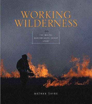 Working Wilderness: The Malpai Borderlands Group and the Future of the Western Range by Sayre, Nathan Freeman