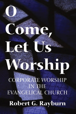 O Come, Let Us Worship by Rayburn, Robert G.