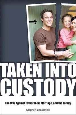 Taken Into Custody: The War Against Fathers, Marriage, and the Family by Baskerville, Stephen