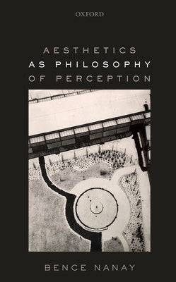 Aesthetics as Philosophy of Perception by Nanay, Bence