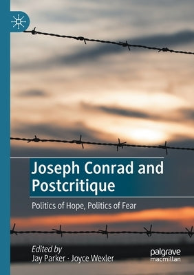 Joseph Conrad and Postcritique: Politics of Hope, Politics of Fear by Parker, Jay