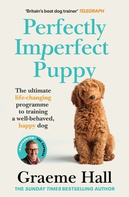 Perfectly Imperfect Puppy: The Practical Guide to Choosing and Training the Perfect Dog for You by Hall, Graeme