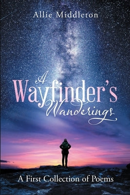 A Wayfinder's Wanderings: A First Collection of Poems: A First Collection of Poems by Middleton, Allie