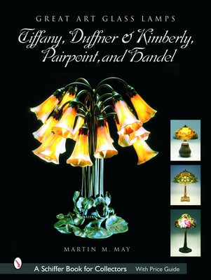 Great Art Glass Lamps: Tiffany, Duffner & Kimberly, Pairpoint, and Handel by May, Martin M.