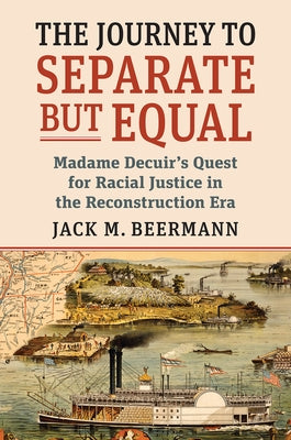 The Journey to Separate But Equal: Madame Decuir's Quest for Racial Justice in the Reconstruction Era by Beermann, Jack M.