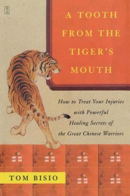 A Tooth from the Tiger's Mouth: How to Treat Your Injuries with Powerful Healing Secrets of the Great Chinese Warrior by Bisio, Tom