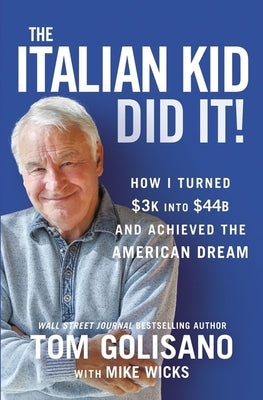 The Italian Kid Did It: How I Turned $3k Into $44b and Achieved the American Dream by Golisano, Tom