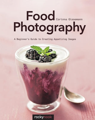 Food Photography: A Beginner's Guide to Creating Appetizing Images by Gissemann, Corinna