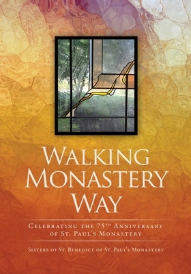 Walking Monastery Way: Celebrating the 75th Anniversary of St. Paul's Monastery by Sisters of St Paul's Monastery