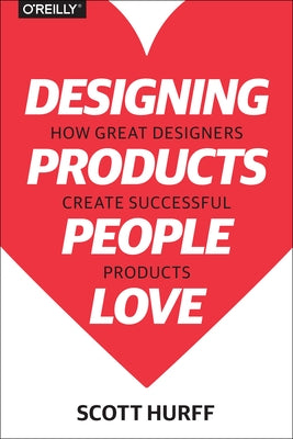 Designing Products People Love: How Great Designers Create Successful Products by Hurff, Scott