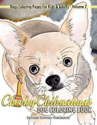 Cheeky Chihuahuas Dog Coloring Book - Dogs Coloring Pages For Kids & Adults by Hargreaves, Richard Edward