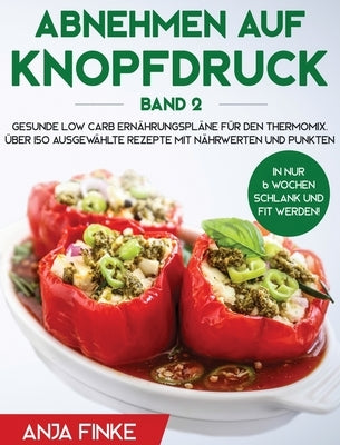 Abnehmen auf Knopfdruck Band 2: Gesunde Low Carb Ernährungspläne für den Thermomix. In nur 6 Wochen schlank und fit werden! Über 150 ausgewählte Rezep by Finke, Anja