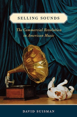 Selling Sounds: The Commercial Revolution in American Music by Suisman, David