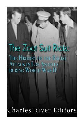 The Zoot Suit Riots: The History of the Racial Attacks in Los Angeles during World War II by Charles River Editors