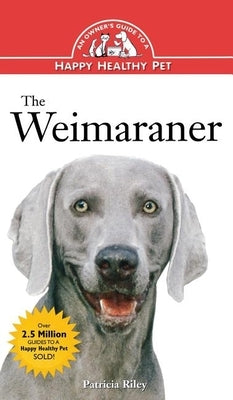 The Weimaraner: An Owner's Guide to a Happy Healthy Pet by Riley, Patricia