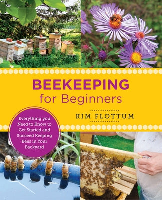Beekeeping for Beginners: Everything You Need to Know to Get Started and Succeed Keeping Bees in Your Backyard by Flottum, Kim