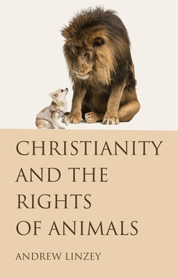 Christianity and the Rights of Animals by Linzey, Andrew