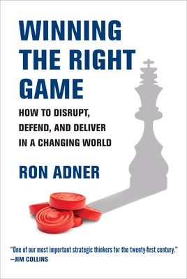 Winning the Right Game: How to Disrupt, Defend, and Deliver in a Changing World by Adner, Ron