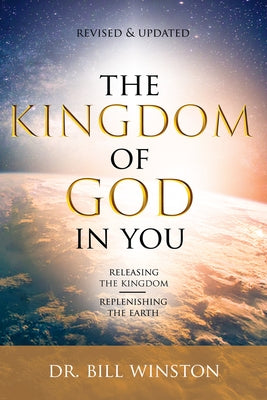 The Kingdom of God in You Revised and Updated: Releasing the Kingdom-Replenishing the Earth by Winston, Bill