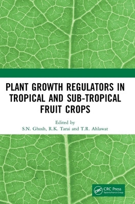 Plant Growth Regulators in Tropical and Sub-Tropical Fruit Crops by Ghosh, S. N.
