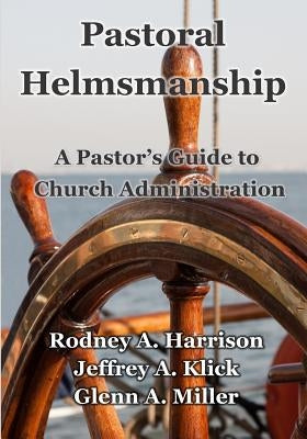 Pastoral Helmsmanship: The Pastor's Guide to Church Administration by Harrison, Rodney a.