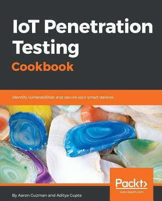 IoT Penetration Testing Cookbook: Identify vulnerabilities and secure your smart devices by Guzman, Aaron