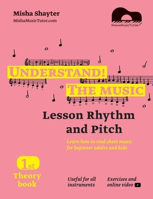Understand The Music - Theory Book I. Learn how to read sheet music for beginner adults and kids. Lesson Rhythm and Pitch. Exercises and online video by Shayter, Misha
