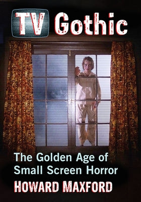 TV Gothic: The Golden Age of Small Screen Horror by Maxford, Howard