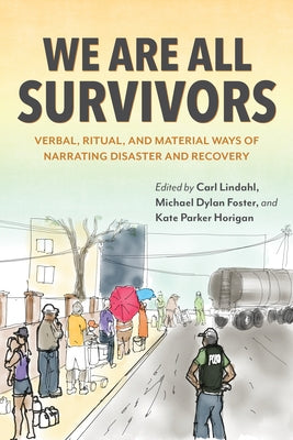 We Are All Survivors: Verbal, Ritual, and Material Ways of Narrating Disaster and Recovery by Lindahl, Carl