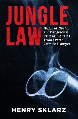 Jungle Law: Mad, Bad, Stupid and Dangerous: True Crime Tales from a Perth Criminal Lawyer by Sklarz, Henry