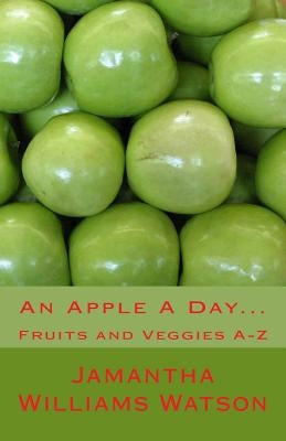 An Apple A Day...: Fruits and Veggies A-Z by Watson, Jamantha Williams