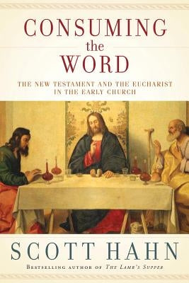 Consuming the Word: The New Testament and the Eucharist in the Early Church by Hahn, Scott