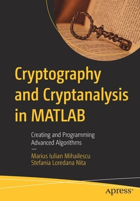 Cryptography and Cryptanalysis in MATLAB: Creating and Programming Advanced Algorithms by Mihailescu, Marius Iulian