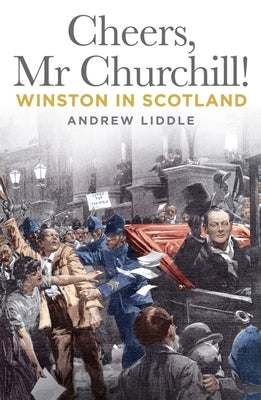 Cheers, MR Churchill!: Winston in Scotland by Liddle, Andrew