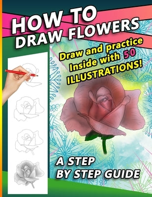 How To Draw Flowers: A Step by Step Drawing Book for drawing Flowers and beautiful roses by Press, Sketchpert