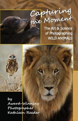 Capturing the Moment: The Art & Science of Photographing Wild Animals by Reeder, Kathleen a.