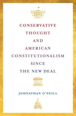 Conservative Thought and American Constitutionalism Since the New Deal by O'Neill, Johnathan