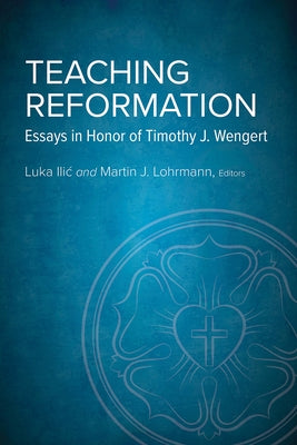 Teaching Reformation: Essays in Honor of Timothy J. Wengert by ILIC, Luka