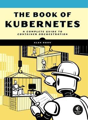 The Book of Kubernetes: A Complete Guide to Container Orchestration by Hohn, Alan