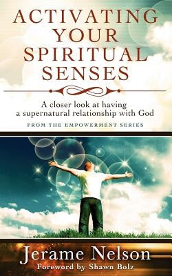 Activating Your Spiritual Senses: A closer look at having a supernatural relationship with God by Nelson, Jerame