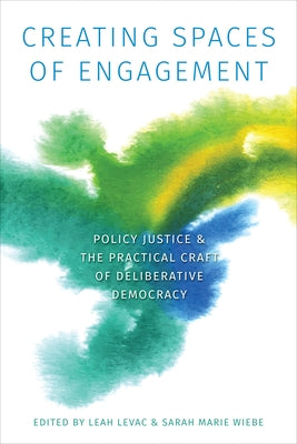 Creating Spaces of Engagement: Policy Justice and the Practical Craft of Deliberative Democracy by Levac, Leah R. E.