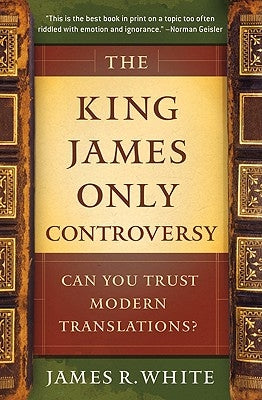 The King James Only Controversy: Can You Trust Modern Translations? by White, James R.